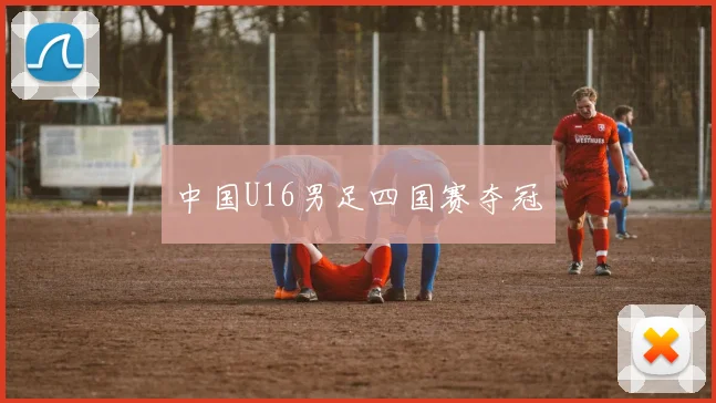 中国U16男足四国赛夺冠