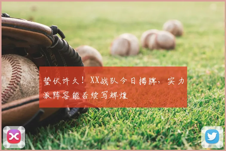 蛰伏许久!XX战队今日揭牌,实力派阵容能否续写辉煌