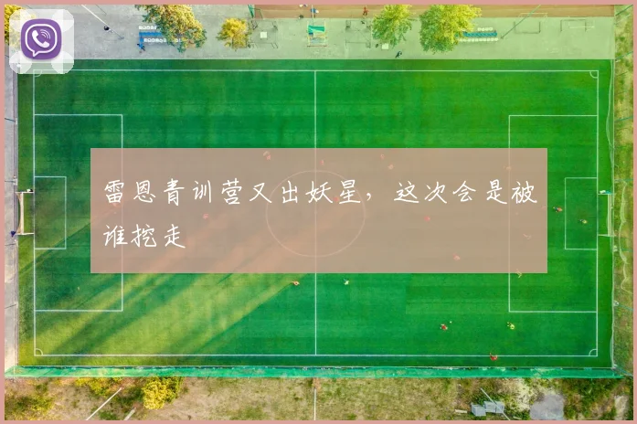 雷恩青训营又出妖星,这次会是被谁挖走