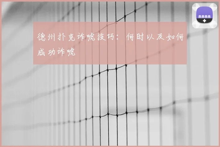 德州扑克诈唬技巧：何时以及如何成功诈唬