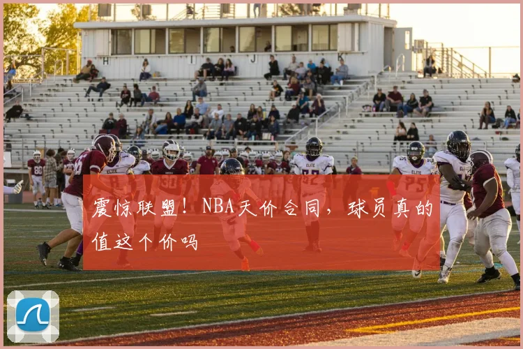 震惊联盟!NBA天价合同,球员真的值这个价吗