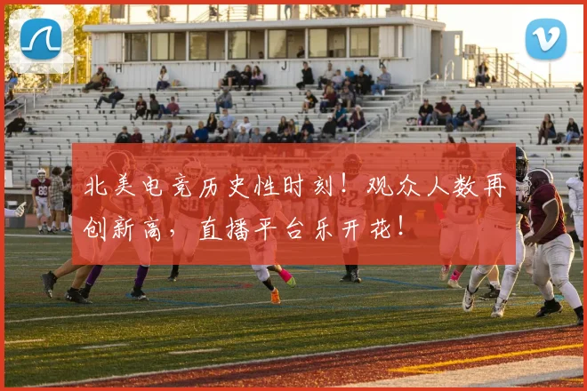 北美电竞历史性时刻!观众人数再创新高,直播平台乐开花!