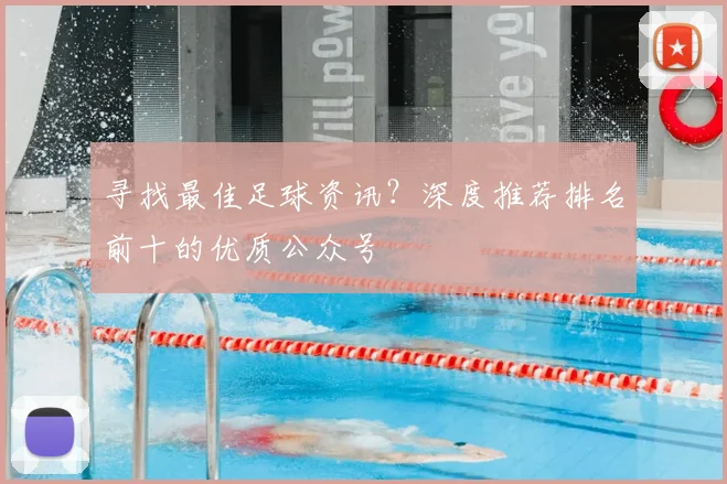 寻找最佳足球资讯?深度推荐排名前十的优质公众号