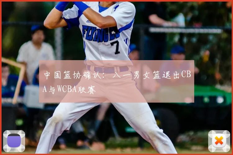 中国篮协确认:八一男女篮退出CBA与WCBA联赛