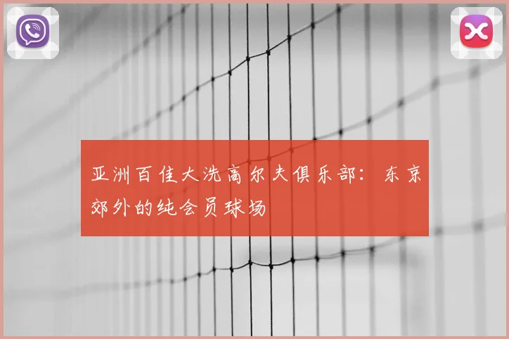 亚洲百佳大洗高尔夫俱乐部:东京郊外的纯会员球场