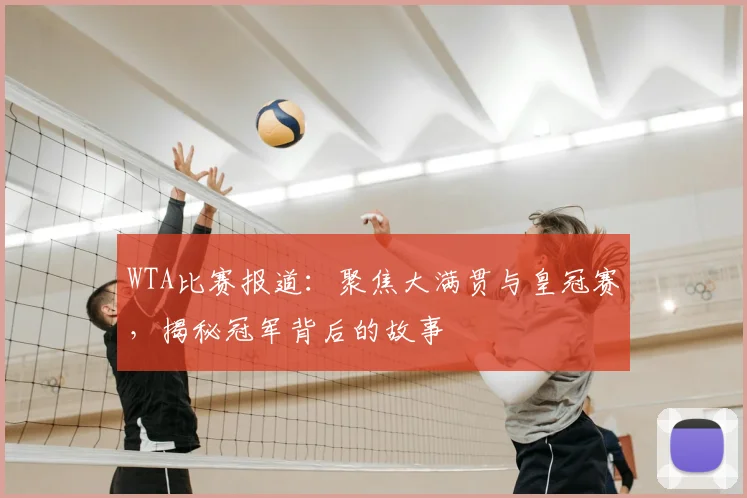 WTA比赛报道:聚焦大满贯与皇冠赛,揭秘冠军背后的故事