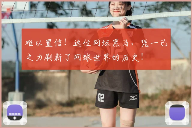 难以置信！这位网坛黑马，凭一己之力刷新了网球世界的历史！