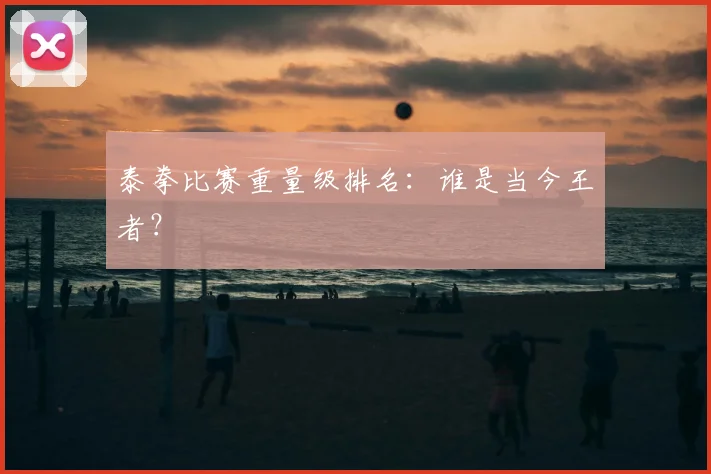泰拳比赛重量级排名：谁是当今王者？