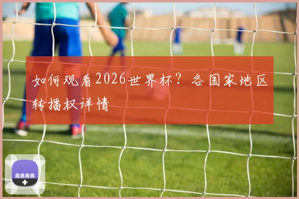 如何观看2026世界杯？各国家地区转播权详情