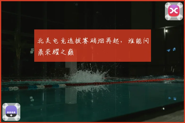 北美电竞选拔赛硝烟再起,谁能问鼎荣耀之巅