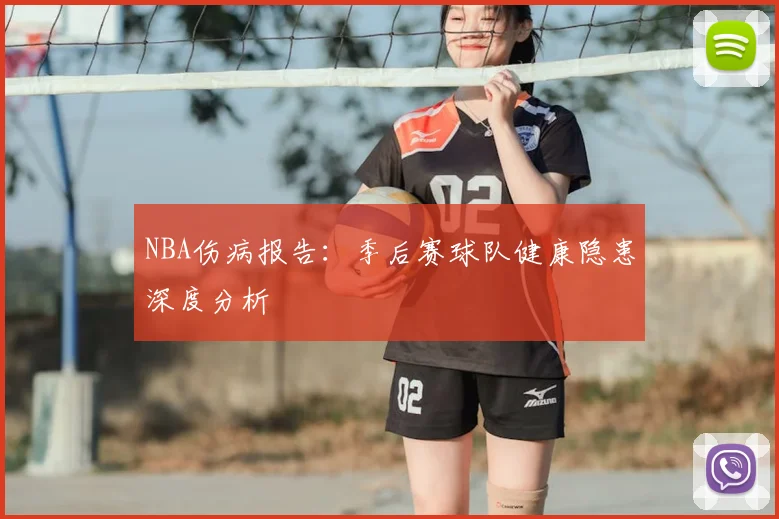 NBA伤病报告:季后赛球队健康隐患深度分析