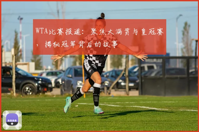 WTA比赛报道:聚焦大满贯与皇冠赛,揭秘冠军背后的故事
