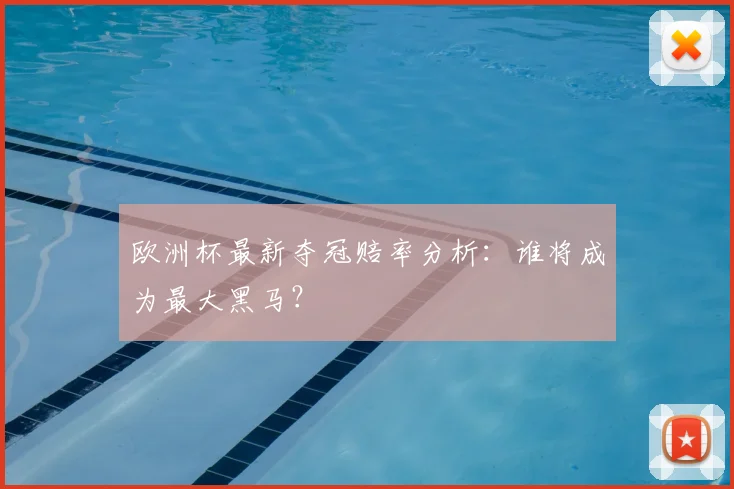 欧洲杯最新夺冠赔率分析：谁将成为最大黑马？