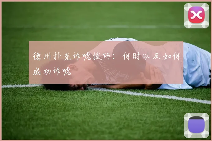 德州扑克诈唬技巧：何时以及如何成功诈唬