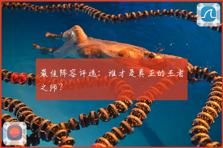 最佳阵容评选:谁才是真正的王者之师?