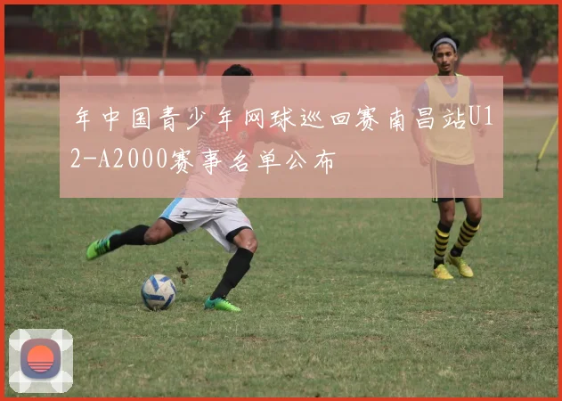 年中国青少年网球巡回赛南昌站U12-A2000赛事名单公布