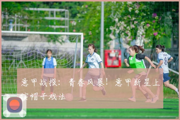 意甲战报:青春风暴!意甲新星上演帽子戏法