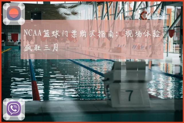 NCAA篮球门票购买指南:现场体验疯狂三月