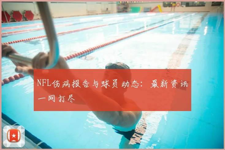 NFL伤病报告与球员动态:最新资讯一网打尽