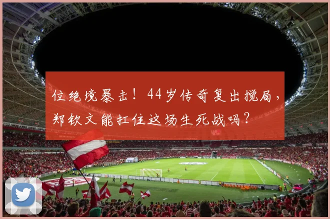 位绝境暴击!44岁传奇复出搅局,郑钦文能扛住这场生死战吗?
