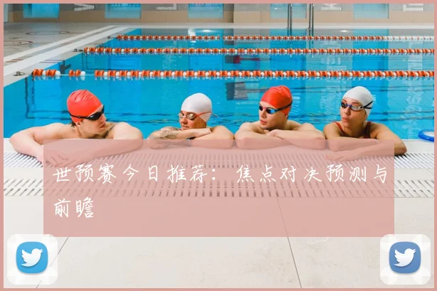 世预赛今日推荐:焦点对决预测与前瞻