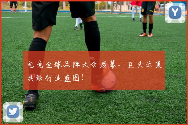 电竞全球品牌大会启幕，巨头云集共绘行业蓝图！