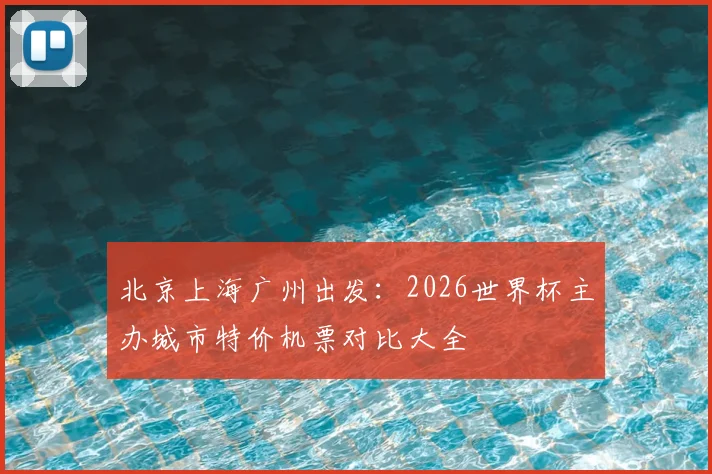 北京上海广州出发：2026世界杯主办城市特价机票对比大全