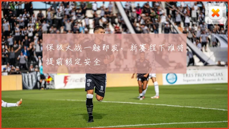 保级大战一触即发,新赛程下谁将提前锁定安全