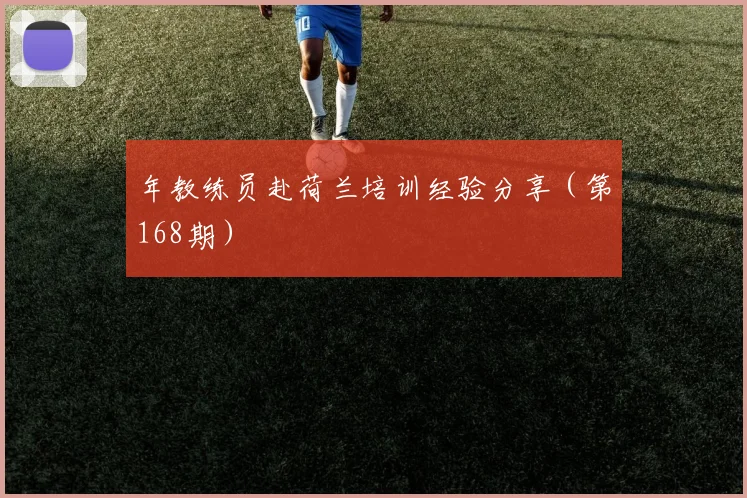 年教练员赴荷兰培训经验分享(第168期)