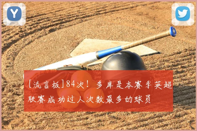 [流言板]84次！多库是本赛季英超联赛成功过人次数最多的球员