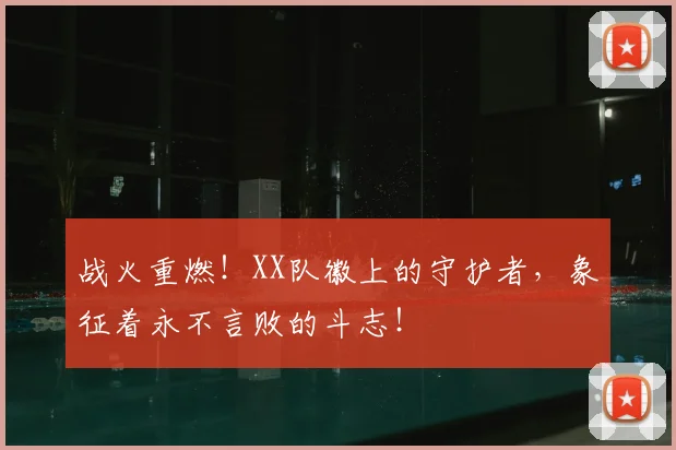 战火重燃！XX队徽上的守护者，象征着永不言败的斗志！