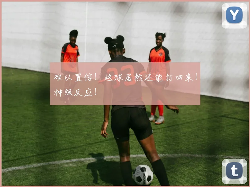 难以置信！这球居然还能打回来！神级反应！