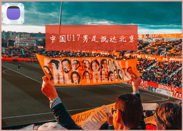 中国U17男足抵达北京