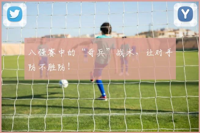 八强赛中的“奇兵”战术,让对手防不胜防!