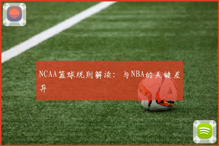 NCAA篮球规则解读:与NBA的关键差异