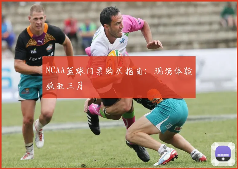 NCAA篮球门票购买指南:现场体验疯狂三月