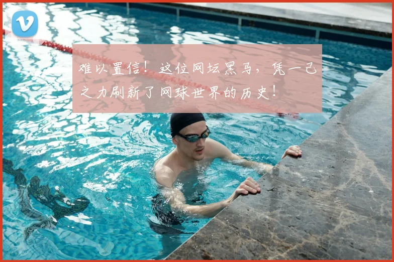难以置信!这位网坛黑马,凭一己之力刷新了网球世界的历史!