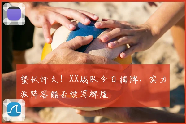 蛰伏许久！XX战队今日揭牌，实力派阵容能否续写辉煌