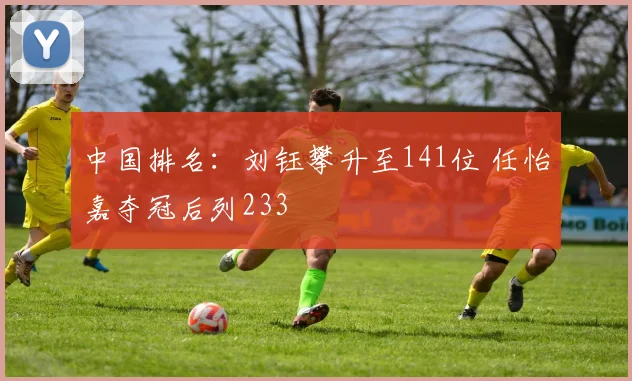 中国排名:刘钰攀升至141位 任怡嘉夺冠后列233