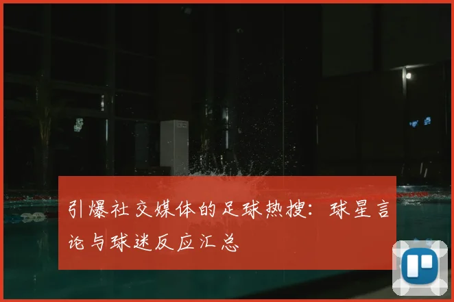 引爆社交媒体的足球热搜：球星言论与球迷反应汇总