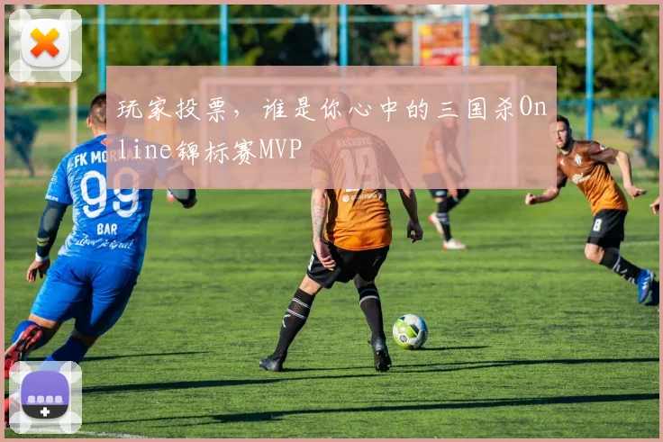 玩家投票，谁是你心中的三国杀Online锦标赛MVP