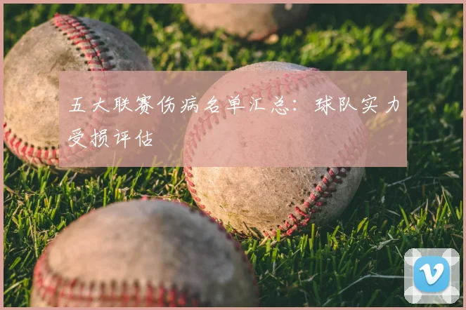 五大联赛伤病名单汇总:球队实力受损评估