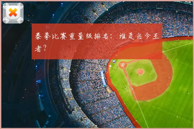 泰拳比赛重量级排名：谁是当今王者？