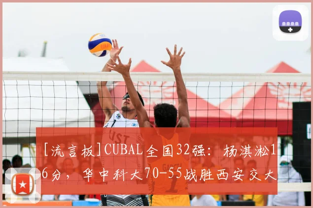 [流言板]CUBAL全国32强：杨淇淞16分，华中科大70-55战胜西安交大