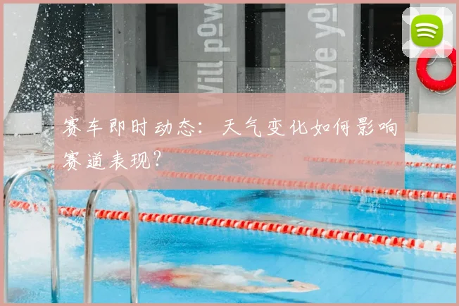 赛车即时动态:天气变化如何影响赛道表现?