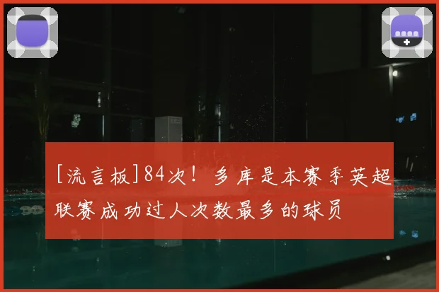 [流言板]84次！多库是本赛季英超联赛成功过人次数最多的球员