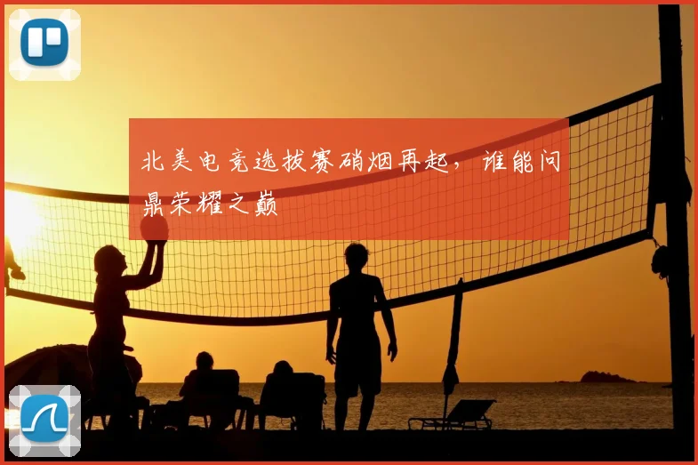 北美电竞选拔赛硝烟再起,谁能问鼎荣耀之巅