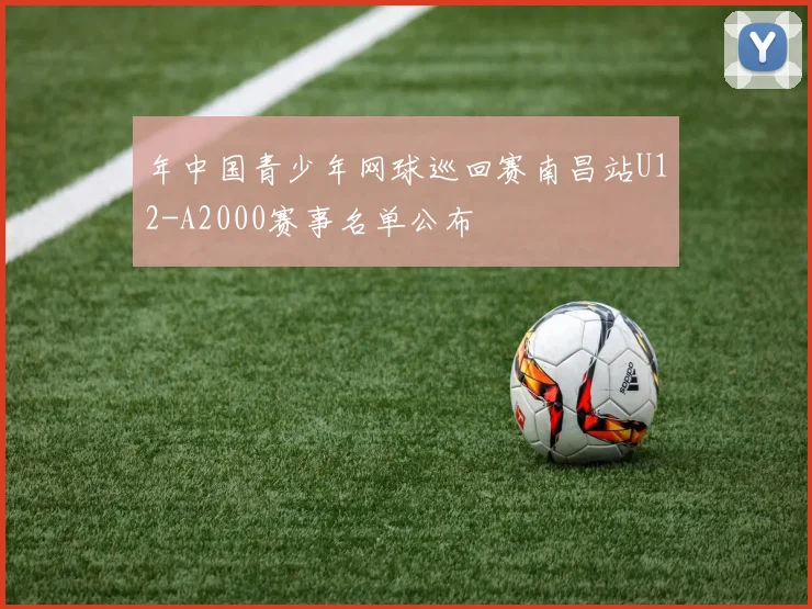 年中国青少年网球巡回赛南昌站U12-A2000赛事名单公布