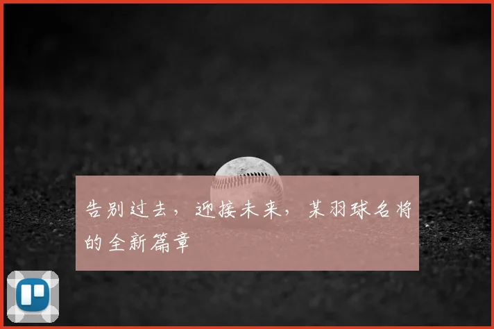 告别过去,迎接未来,某羽球名将的全新篇章