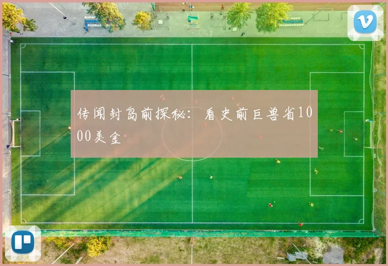 传闻封岛前探秘：看史前巨兽省1000美金